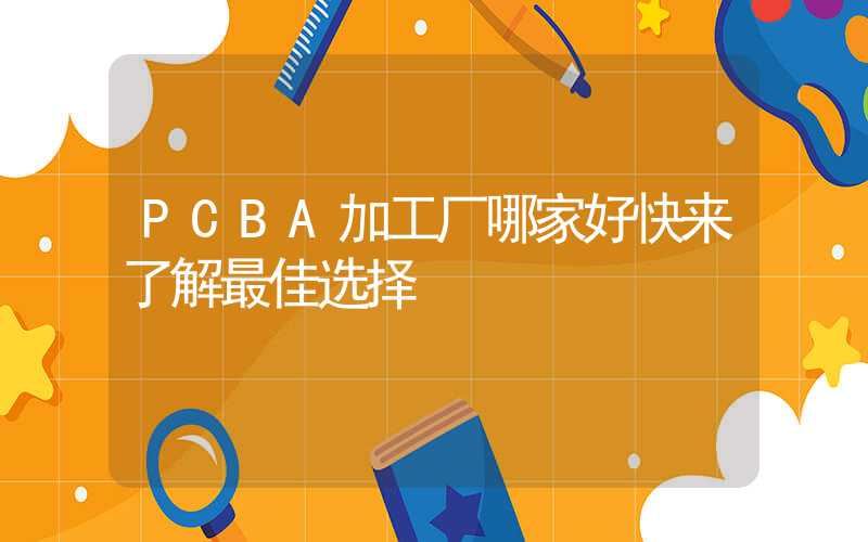 PCBA加工厂哪家好快来了解最佳选择