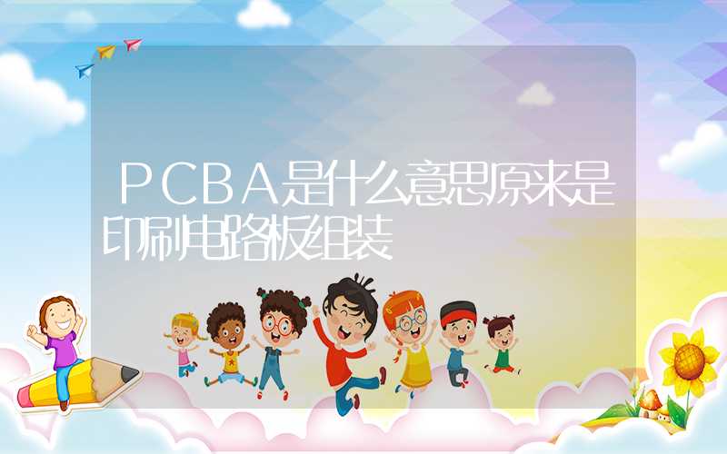 PCBA是什么意思原来是印刷电路板组装