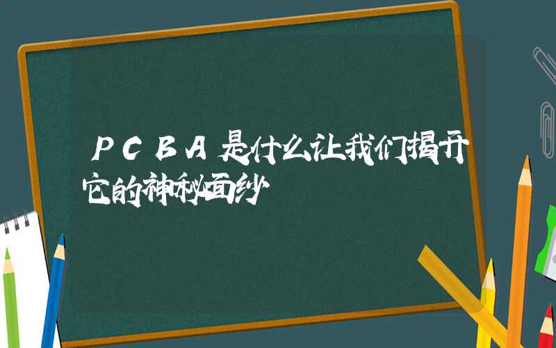 PCBA是什么让我们揭开它的神秘面纱