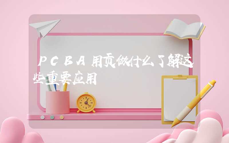 PCBA用贡做什么了解这些重要应用