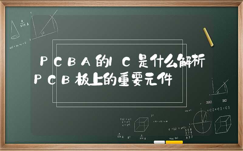 PCBA的IC是什么解析PCB板上的重要元件