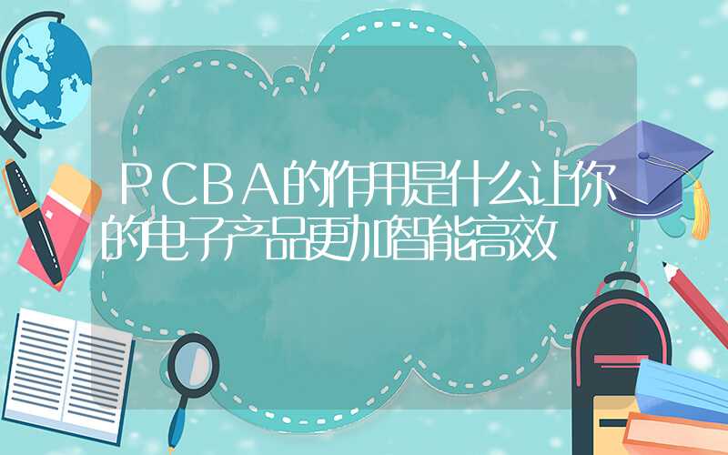 PCBA的作用是什么让你的电子产品更加智能高效