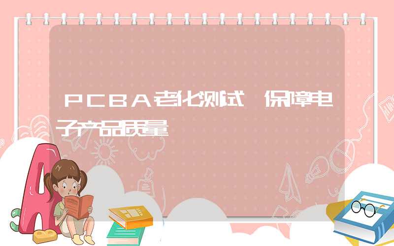 PCBA老化测试,保障电子产品质量