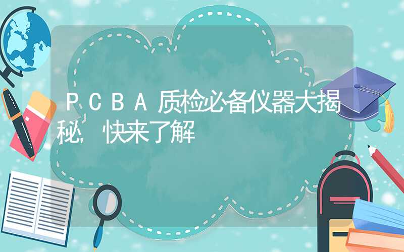 PCBA质检必备仪器大揭秘,快来了解