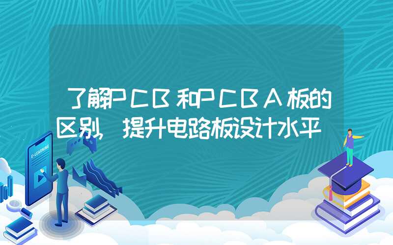 了解PCB和PCBA板的区别,提升电路板设计水平