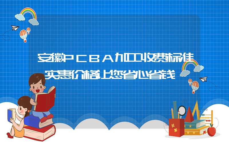 安徽PCBA加工收费标准,实惠价格让您省心省钱