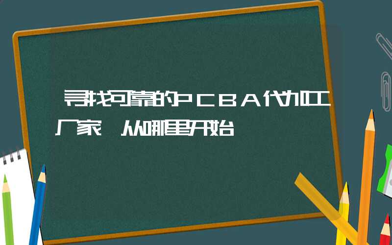 寻找可靠的PCBA代加工厂家,从哪里开始