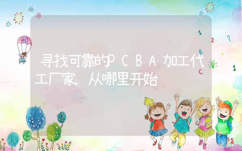 寻找可靠的PCBA加工代工厂家,从哪里开始