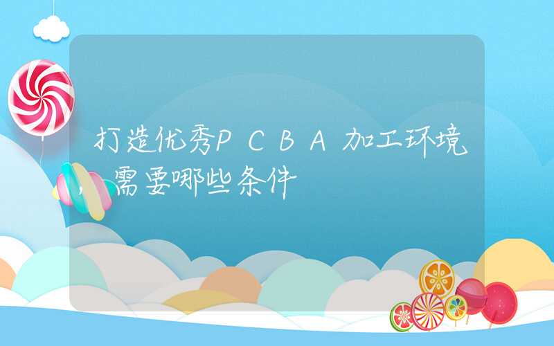 打造优秀PCBA加工环境,需要哪些条件