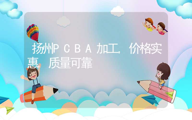 扬州PCBA加工,价格实惠,质量可靠