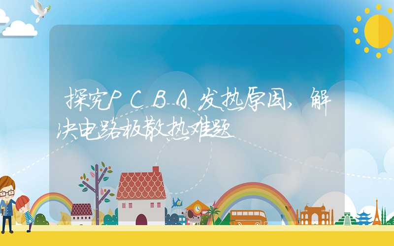 探究PCBA发热原因,解决电路板散热难题