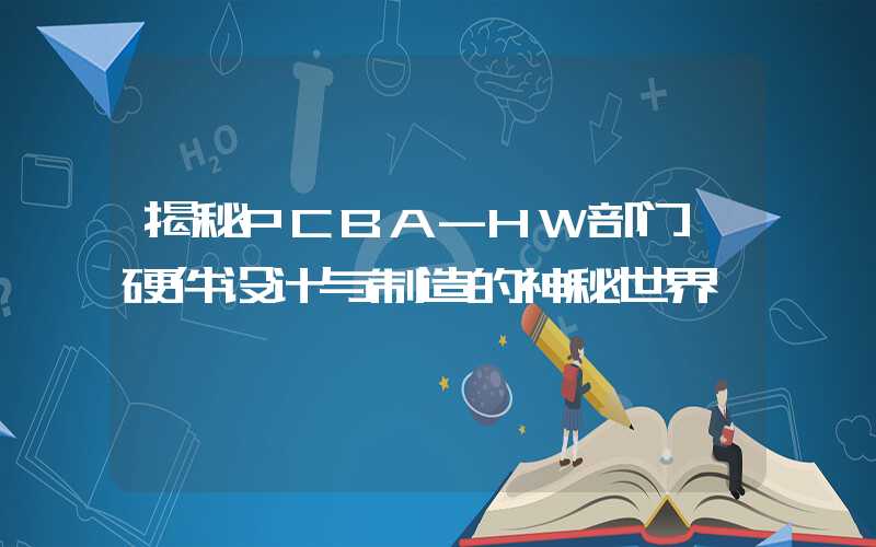 揭秘PCBA-HW部门,硬件设计与制造的神秘世界