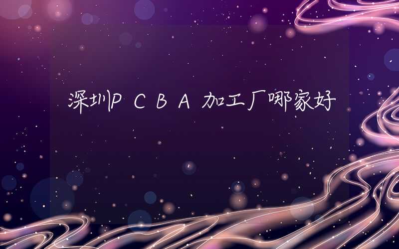 深圳PCBA加工厂哪家好